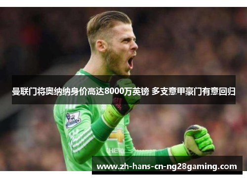 曼联门将奥纳纳身价高达8000万英镑 多支意甲豪门有意回归